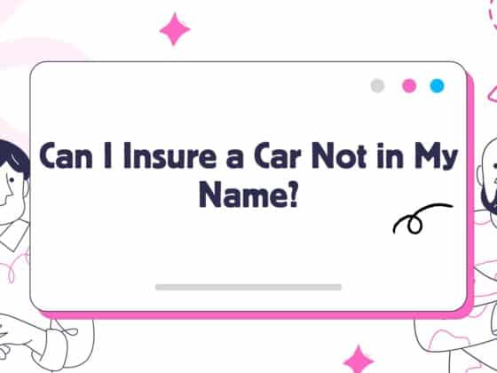 Can I Insure a Car Not in My Name? The Ultimate 2026 Legal Guide